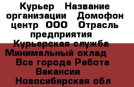 Курьер › Название организации ­ Домофон центр, ООО › Отрасль предприятия ­ Курьерская служба › Минимальный оклад ­ 1 - Все города Работа » Вакансии   . Новосибирская обл.,Новосибирск г.